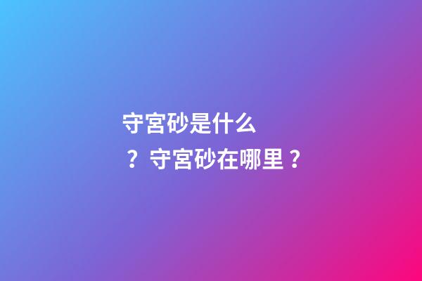 守宮砂是什么？守宮砂在哪里？